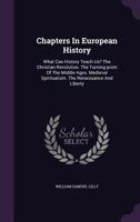 Chapters in European History: What Can History Teach Us? the Christian Revolution. the Turning-Point of the Middle Ages. Medieval Spiritualism. the Renaissance and Liberty 1144869021 Book Cover