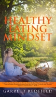 Healthy Eating Mindset: Complete Step-by-Step Guide on How to Obtain the Best Mindset for Healthy Eating to Create a Healthy Relationship with Food and Feel Great Physically and Mentally 1513674064 Book Cover