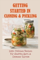 Getting Started In Canning & Pickling: 200+ Delicious Recipes For Healthy Guts & Immune System: Easy Canning Recipes B0976BCYKR Book Cover