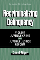 Recriminalizing Delinquency: Violent Juvenile Crime and Juvenile Justice Reform 0521629209 Book Cover