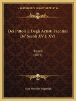 Dei Pittori E Degli Artisti Faentini De' Secoli XV E XVI: Ricordi (1871) 1147655790 Book Cover