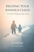 Helping Your Anxious Child: A Parent’s Step-by-Step Guide (Calm Mind) B0GH1VLPVV Book Cover