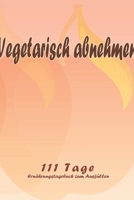 Vegetarisch abnehmen - 111 Tage Ern�hrungstagebuch zum Ausf�llen: Abnehmtagebuch zum Ausf�llen F�r alle Ern�hrungsformen Motivationsspr�che Habit-Tracker f�r Schlaf und Wasser Tagebuch 1657965228 Book Cover
