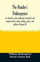 The reader's Shakespeare: his dramatic works condensed, connected, and emphasized for school, college, parlour, and platform .. Volume 3 9354007686 Book Cover