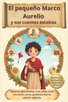 El pequeño Marco Aurelio y sus cuentos estoicos: Historias que enseñan a los niños cómo encontrar calma, gratitud y fuerza interior cada día (Spanish Edition) B0FLW7W47Z Book Cover