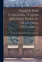 Paseos Por Córdoba, Ó Sean Apuntes Para Su Hlistoria, Volume 1... B0BMTSFJBZ Book Cover
