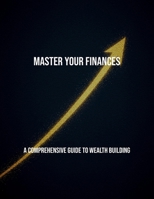 Master Your Finances: A Comprehensive Guide To Wealth Building B0FQPSC6YS Book Cover