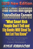 Wall Street Mortgage Cancellation Secrets 2019 New Edition: What Smart Rich People Don't Tell and Big Banks Will Steal To Not Let You Know 1794154981 Book Cover