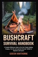 BUSHCRAFT SURVIVAL HANDBOOK: A Complete Wilderness Guide To Fire Craft, Shelter Building, Foraging,First Aid, And Long Term Survival Skills For Beginners And Experts B0G3X4JR6L Book Cover