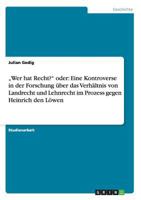 "Wer hat Recht? oder: Eine Kontroverse in der Forschung �ber das Verh�ltnis von Landrecht und Lehnrecht im Prozess gegen Heinrich den L�wen 3638929191 Book Cover