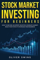 Stock Market Investing For Beginners: How To Become an Expert Investor, Dominate Market, Build Your Stock To Increase Your Business 165573671X Book Cover