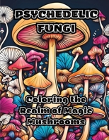 Psychedelic Fungi: Coloring the Realm of Magic Mushrooms B0CLBQP31P Book Cover