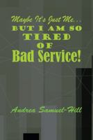 Maybe It's Just Me... But I Am So Tired of Bad Service! 1481757318 Book Cover