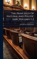 The Principles Of Natural And Politic Law, Volumes 1-2 1024827984 Book Cover