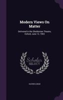 Modern Views On Matter: Delivered in the Sheldonian Theatre, Oxford, June 12, 1903 - Primary Source Edition 1373804637 Book Cover