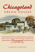 Chicagoland Dream Houses: How a Mid-Century Architecture Competition Reimagined the American Home 0252045513 Book Cover