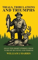 Trails Tribulations and Triumphs: A book of special short stories distilled from 70 years of hunting and fishing: A book of special short stories distilled from 70 years of hunting and fishing B0H6F8Q1D8 Book Cover