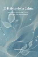 El Hábito de la Calma: Un Camino Basado en la Ciencia para Vivir con Atención Plena (Spanish Edition) B0DZCX7FBK Book Cover