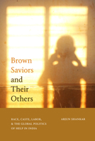Brown Saviors and Their Others: Race, Caste, Labor, and the Global Politics of Help in India 1478025093 Book Cover