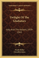 Twilight Of The Gladiators: Italy And The Italians, 1939-1943 0548441294 Book Cover