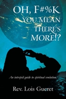 Oh, F#%k - You Mean There's More!?: An Intrepid Guide to Spiritual Evolution. 1525579878 Book Cover