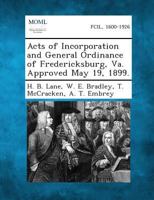 Acts of Incorporation and General Ordinance of Fredericksburg, Va. Approved May 19, 1899. 1287334741 Book Cover