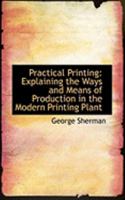 Practical printing; explaining the ways and means of production in the modern printing plant 1016372957 Book Cover