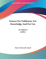 Science for Nobleness, for Knowledge and for Use, an Address 1166912582 Book Cover