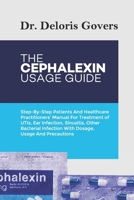 THE CEPHALEXIN USAGE GUIDE: Step-By-Step Patients And Healthcare Practitioners’ Manual For Treatment of UTIs, Ear Infection, Sinusitis, Other Bacterial Infection With Dosage, Usage And Precautions B0DPMYHT97 Book Cover