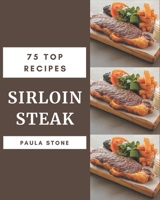 75 Top Sirloin Steak Recipes: A Top Sirloin Steak Cookbook from the Heart! B08P3QVR2X Book Cover