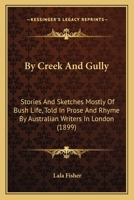 By Creek And Gully: Stories And Sketches Mostly Of Bush Life, Told In Prose And Rhyme By Australian Writers In London 1164593862 Book Cover