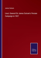 Lieut.-General Sir James Outram's Persian Campaign in 1857: Comprising General Orders and Despatches Relating to the Military Operations in Persia, ... From His Correspondence As Commander-In 1017978506 Book Cover