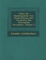 Ueber Die Handelspolitik Von Gro Brittanien Den Verehrern Des Vaterlandes Gewidmet, Volume 2 1249996864 Book Cover