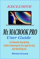 EXCLUSIVE M1 MACBOOK PRO USER GUIDE: An Exhaustive Step By Step Guide in Mastering the New Apple M1 Chip with MacOS Big Sur B08Z8911RX Book Cover