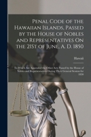 Penal Code of the Hawaiian Islands, Passed by the House of Nobles and Representatives On the 21St of June, A. D. 1850: To Which Are Appended the Other ... During Their General Session for 1850 1019092548 Book Cover