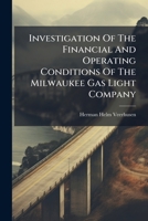 Investigation Of The Financial And Operating Conditions Of The Milwaukee Gas Light Company 1024640841 Book Cover