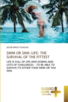 SWIM OR SINK-LIFE: THE SURVIVAL OF THE FITTEST: LIFE IS FULL OF UPS AND DOWNS AND LOTS OF CHALLENGES - TO BE ABLE TO SURVIVE ITS EITHER YOUR SWIM OR YOU SINK 6137924661 Book Cover