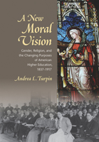 A New Moral Vision: Gender, Religion, and the Changing Purposes of American Higher Education, 1837-1917 (American Institutions and Society) 1501704788 Book Cover