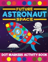 Future Astronaut Space Dot Markers Activity Book: Giant Huge Cute Outer Space Dot Dauber Coloring Book For Toddlers, Preschool, Kindergarten Kids B0939XCJH6 Book Cover