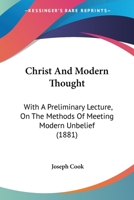 Christ and Modern Thought: With a Preliminary Lecture on the Methods of Meeting Modern Unbelief 0469527331 Book Cover