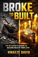 Broke to Built: The No-Excuse Playbook for Building Wealth from Zero (The Wealth Creation Series) B0GTRCTS4X Book Cover