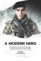 A Modern Hero: Rethinking the role of heroism through films and video games B0B8BDDWBL Book Cover