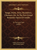 Songs, Duets, Trios, Recitatives, Choruses, Etc. In The New Grand Romantic Opera Of Amilie: Or The Love Test! (1899) 1120711967 Book Cover