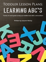 Toddler Lesson Plans - Learning ABC's: Twenty-six week guide to help your toddler learn ABC's and numbers (2) (Early Learning) 1952016126 Book Cover