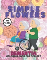 Simple Flowers Dementia Coloring Book For Seniors: Stress Relief Coloring Books Series For Beginners, Seniors, Helping For Patient Of Dementia, Alzhei B091G9JCXH Book Cover