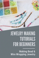 Jewelry Making Tutorials For Beginners: Making Bead & Wire Wrapping Jewelry: Wire Wrapping Jewelry B097XFT4GD Book Cover