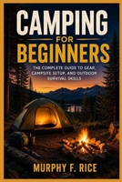 Camping For Beginners: The Complete Guide to Gear, Campsite Setup, and Outdoor Survival Skills B0HB5KNBCM Book Cover