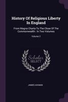 History of Religious Liberty in England: From Magna Charta to the Close of the Commonwealth: In Two Volumes; Volume 2 1378451147 Book Cover