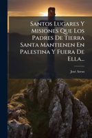 Santos Lugares Y Misiones Que Los Padres De Tierra Santa Mantienen En Palestina Y Fuera De Ella... 1278395237 Book Cover