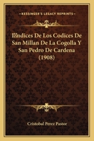 Indices De Los Codices De San Millan De La Cogolla Y San Pedro De Cardena (1908) 1161013644 Book Cover